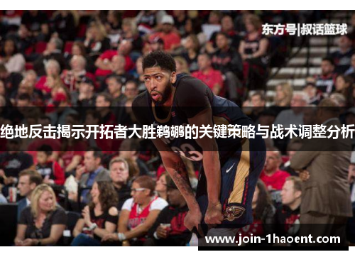 绝地反击揭示开拓者大胜鹈鹕的关键策略与战术调整分析 绝地反击揭示开拓者大胜鹈鹕的关键策略与战术调整分析