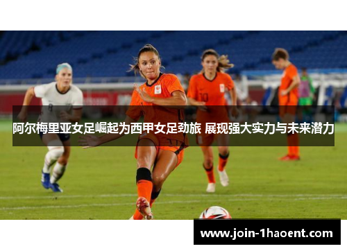阿尔梅里亚女足崛起为西甲女足劲旅 展现强大实力与未来潜力