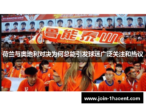 荷兰与奥地利对决为何总能引发球迷广泛关注和热议 荷兰与奥地利对决为何总能引发球迷广泛关注和热议