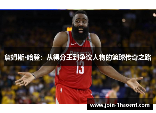 詹姆斯·哈登:从得分王到争议人物的篮球传奇之路 詹姆斯·哈登:从得分王到争议人物的篮球传奇之路