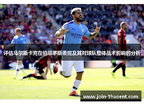 评估马尔斯卡克在伯恩茅斯表现及其对球队整体战术影响的分析