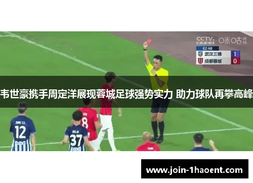 韦世豪携手周定洋展现蓉城足球强势实力 助力球队再攀高峰 韦世豪携手周定洋展现蓉城足球强势实力 助力球队再攀高峰